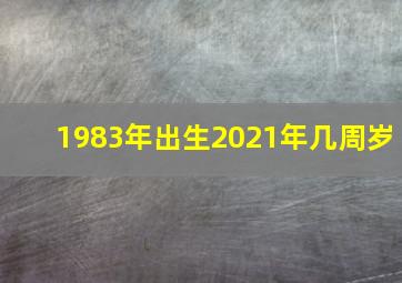 1983年出生2021年几周岁