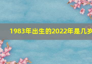 1983年出生的2022年是几岁