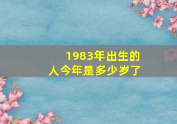 1983年出生的人今年是多少岁了