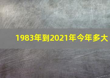 1983年到2021年今年多大