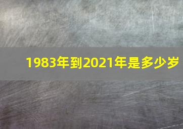 1983年到2021年是多少岁