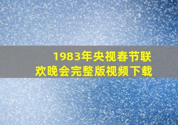 1983年央视春节联欢晚会完整版视频下载