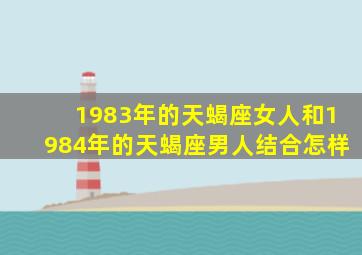 1983年的天蝎座女人和1984年的天蝎座男人结合怎样