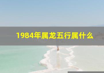 1984年属龙五行属什么