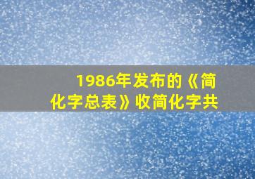 1986年发布的《简化字总表》收简化字共