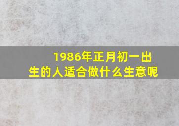 1986年正月初一出生的人适合做什么生意呢