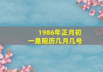 1986年正月初一是阳历几月几号