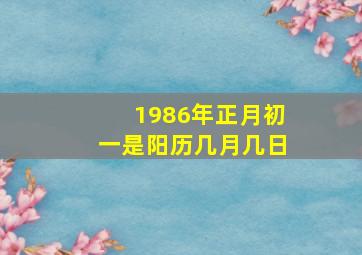 1986年正月初一是阳历几月几日