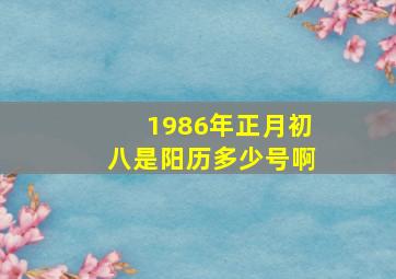 1986年正月初八是阳历多少号啊