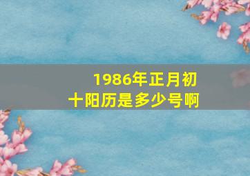 1986年正月初十阳历是多少号啊