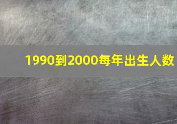 1990到2000每年出生人数