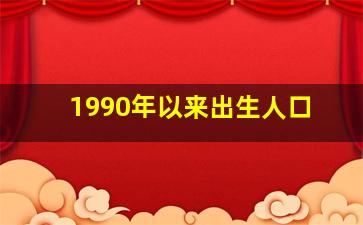 1990年以来出生人口