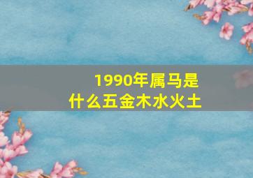 1990年属马是什么五金木水火土