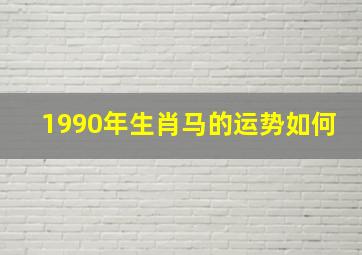 1990年生肖马的运势如何