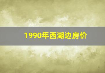 1990年西湖边房价