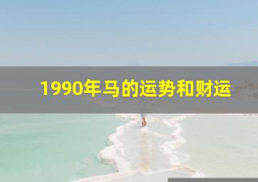 1990年马的运势和财运