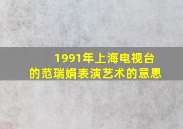 1991年上海电视台的范瑞娟表演艺术的意思