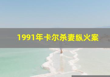 1991年卡尔杀妻纵火案