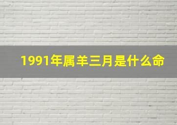 1991年属羊三月是什么命