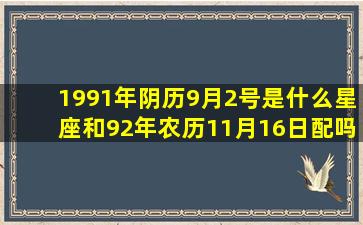 1991年阴历9月2号是什么星座和92年农历11月16日配吗