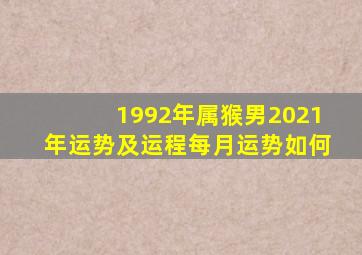 1992年属猴男2021年运势及运程每月运势如何