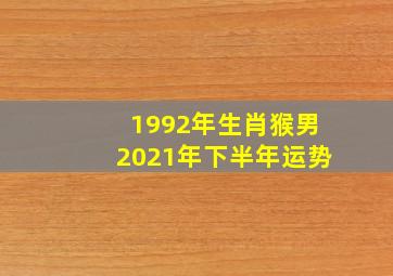 1992年生肖猴男2021年下半年运势