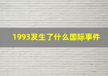 1993发生了什么国际事件