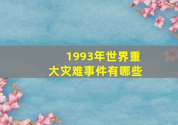 1993年世界重大灾难事件有哪些