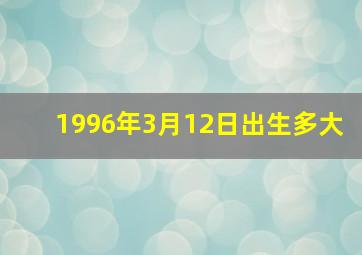 1996年3月12日出生多大