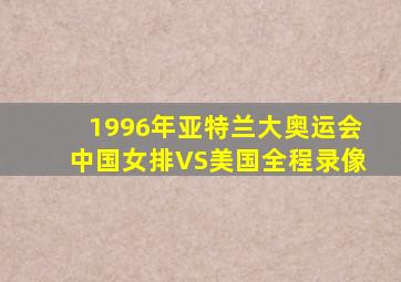 1996年亚特兰大奥运会中国女排VS美国全程录像