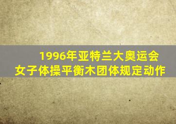 1996年亚特兰大奥运会女子体操平衡木团体规定动作