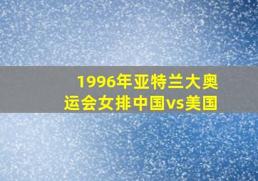 1996年亚特兰大奥运会女排中国vs美国