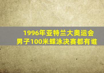 1996年亚特兰大奥运会男子100米蝶泳决赛都有谁