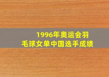 1996年奥运会羽毛球女单中国选手成绩