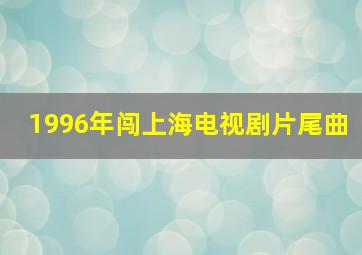 1996年闯上海电视剧片尾曲