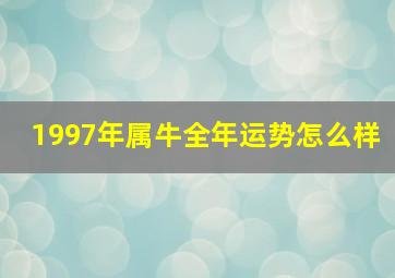 1997年属牛全年运势怎么样