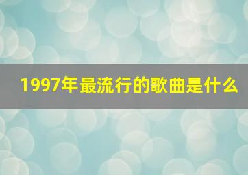 1997年最流行的歌曲是什么