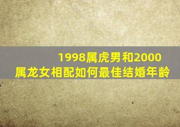 1998属虎男和2000属龙女相配如何最佳结婚年龄