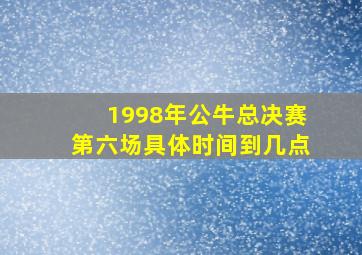 1998年公牛总决赛第六场具体时间到几点