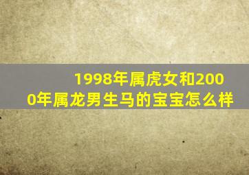 1998年属虎女和2000年属龙男生马的宝宝怎么样