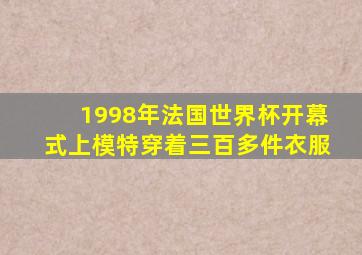 1998年法国世界杯开幕式上模特穿着三百多件衣服