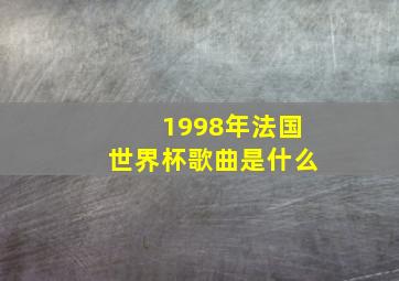 1998年法国世界杯歌曲是什么