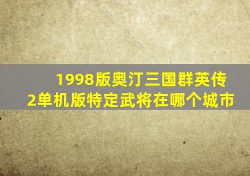 1998版奥汀三国群英传2单机版特定武将在哪个城市