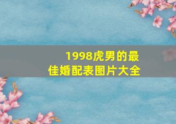 1998虎男的最佳婚配表图片大全