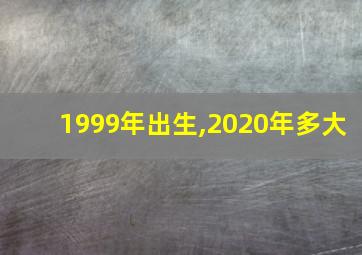 1999年出生,2020年多大