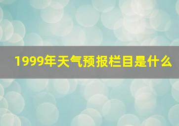 1999年天气预报栏目是什么