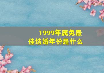 1999年属兔最佳结婚年份是什么