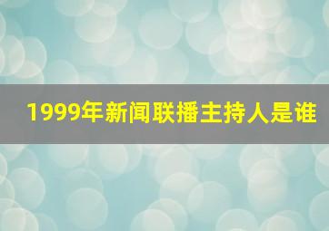 1999年新闻联播主持人是谁