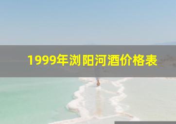 1999年浏阳河酒价格表