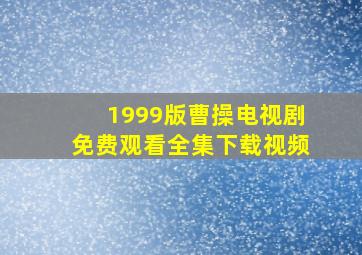 1999版曹操电视剧免费观看全集下载视频